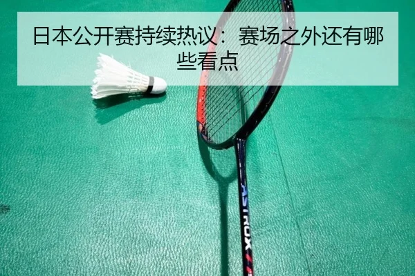 日本公开赛持续热议：赛场之外还有哪些看点